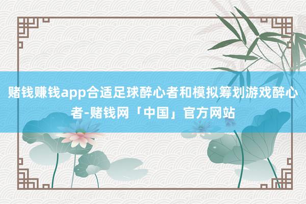 赌钱赚钱app合适足球醉心者和模拟筹划游戏醉心者-赌钱网「中国」官方网站