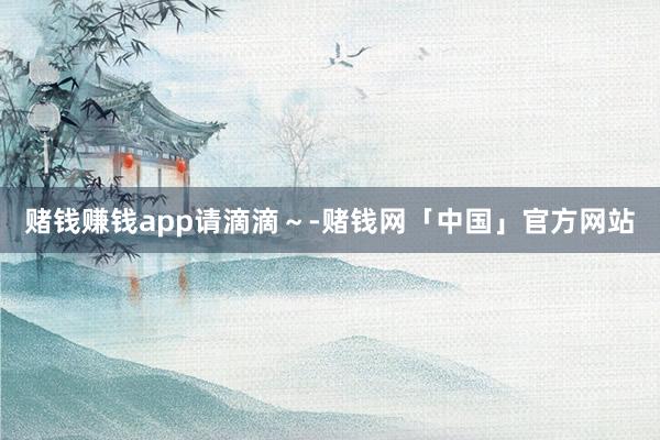 赌钱赚钱app请滴滴~-赌钱网「中国」官方网站