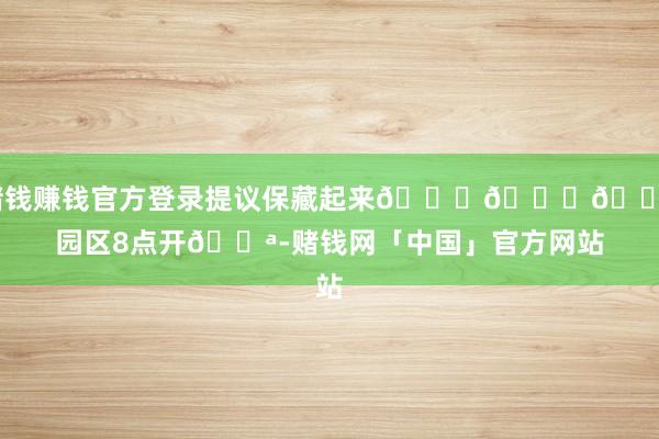 赌钱赚钱官方登录提议保藏起来🌟🌟🌟园区8点开🚪-赌钱网「中国」官方网站