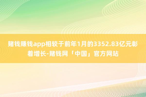 赌钱赚钱app相较于前年1月的3352.83亿元彰着增长-赌钱网「中国」官方网站