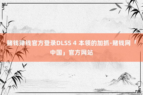 赌钱赚钱官方登录DLSS 4 本领的加抓-赌钱网「中国」官方网站