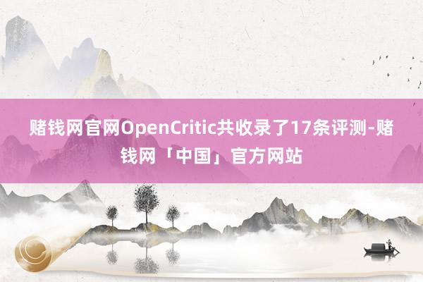 赌钱网官网OpenCritic共收录了17条评测-赌钱网「中国」官方网站