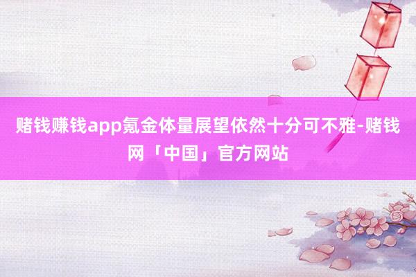 赌钱赚钱app氪金体量展望依然十分可不雅-赌钱网「中国」官方网站
