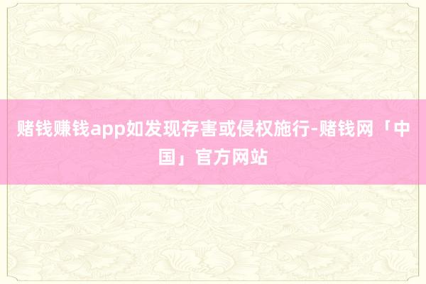 赌钱赚钱app如发现存害或侵权施行-赌钱网「中国」官方网站