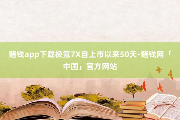 赌钱app下载极氪7X自上市以来50天-赌钱网「中国」官方网站