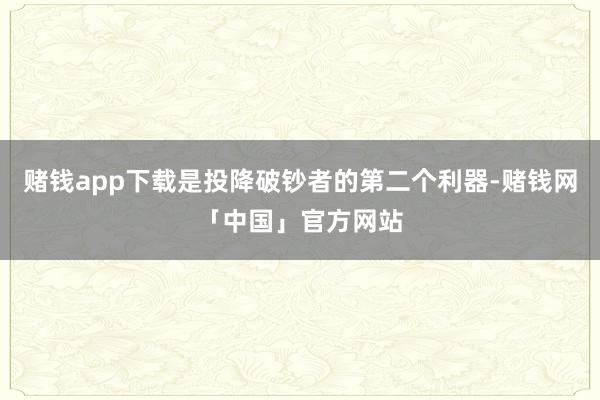 赌钱app下载是投降破钞者的第二个利器-赌钱网「中国」官方网站