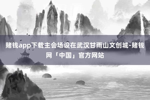 赌钱app下载主会场设在武汉甘雨山文创城-赌钱网「中国」官方网站