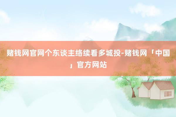 赌钱网官网个东谈主络续看多城投-赌钱网「中国」官方网站