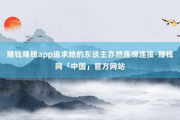 赌钱赚钱app追求她的东谈主亦然连绵连接-赌钱网「中国」官方网站