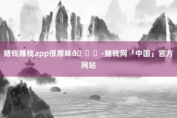 赌钱赚钱app很厚味👅-赌钱网「中国」官方网站