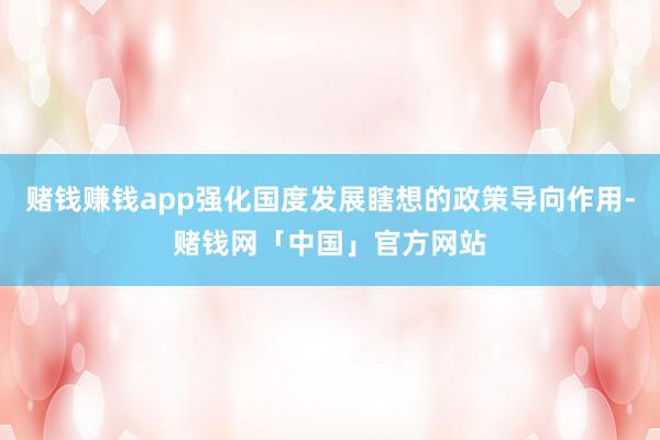 赌钱赚钱app强化国度发展瞎想的政策导向作用-赌钱网「中国」官方网站