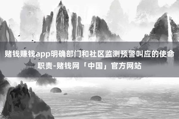 赌钱赚钱app明确部门和社区监测预警叫应的使命职责-赌钱网「中国」官方网站