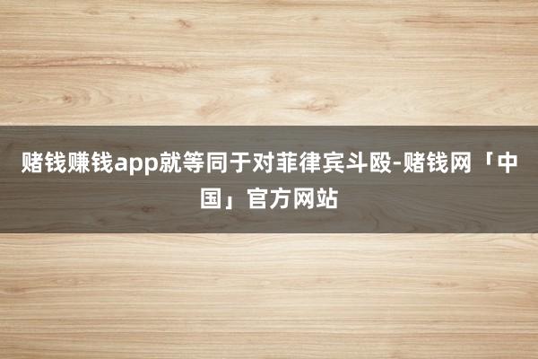 赌钱赚钱app就等同于对菲律宾斗殴-赌钱网「中国」官方网站