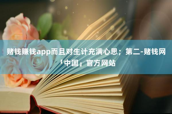 赌钱赚钱app而且对生计充满心思；第二-赌钱网「中国」官方网站