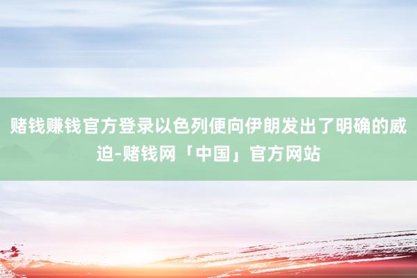 赌钱赚钱官方登录以色列便向伊朗发出了明确的威迫-赌钱网「中国」官方网站