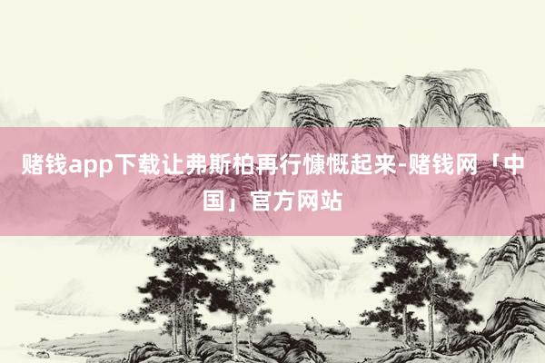 赌钱app下载让弗斯柏再行慷慨起来-赌钱网「中国」官方网站