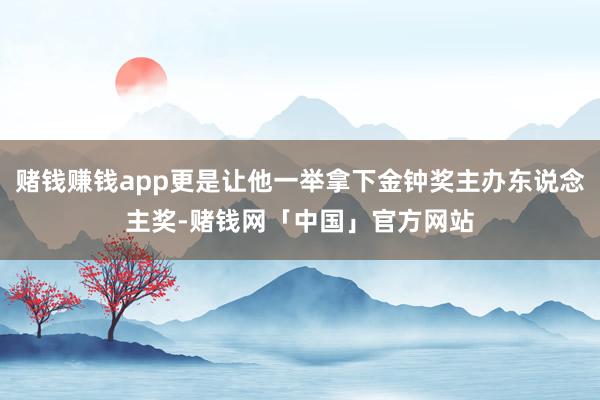 赌钱赚钱app更是让他一举拿下金钟奖主办东说念主奖-赌钱网「中国」官方网站