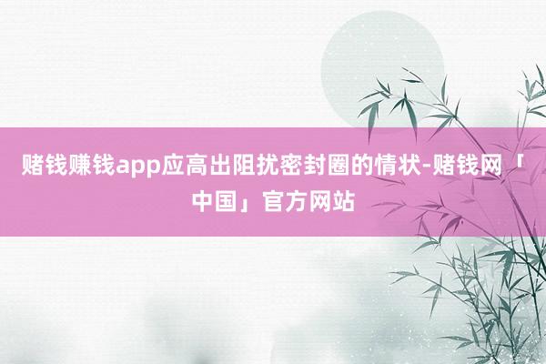 赌钱赚钱app应高出阻扰密封圈的情状-赌钱网「中国」官方网站