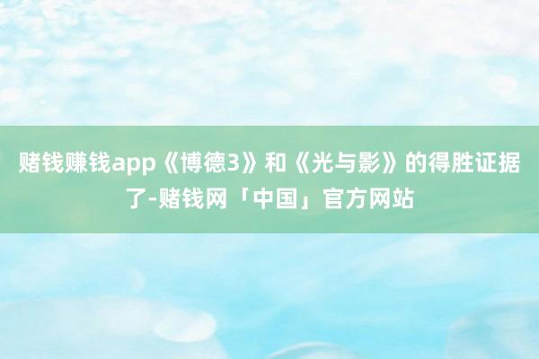 赌钱赚钱app《博德3》和《光与影》的得胜证据了-赌钱网「中国」官方网站