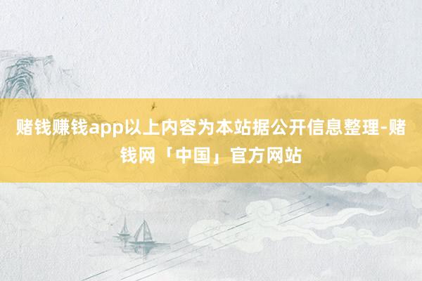 赌钱赚钱app以上内容为本站据公开信息整理-赌钱网「中国」官方网站