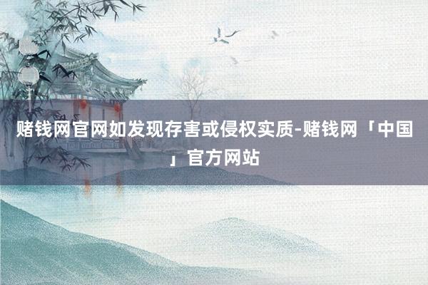 赌钱网官网如发现存害或侵权实质-赌钱网「中国」官方网站