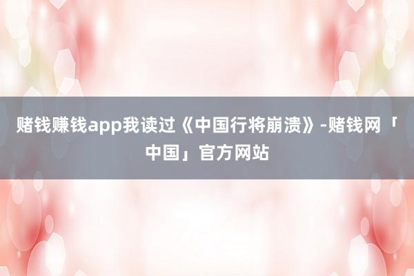 赌钱赚钱app我读过《中国行将崩溃》-赌钱网「中国」官方网站