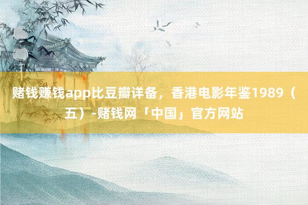 赌钱赚钱app比豆瓣详备，香港电影年鉴1989（五）-赌钱网「中国」官方网站