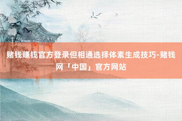 赌钱赚钱官方登录但相通选择体素生成技巧-赌钱网「中国」官方网站