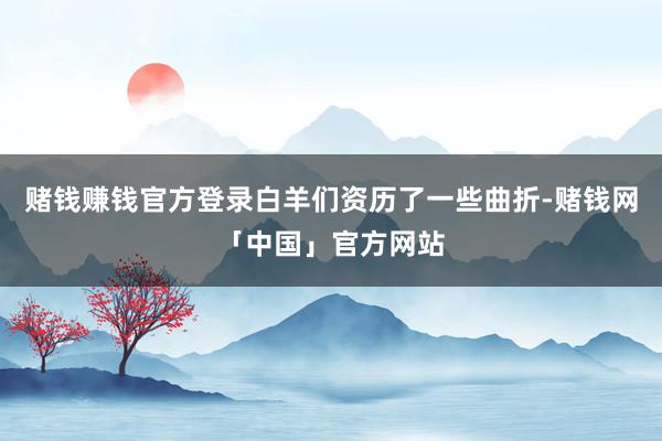 赌钱赚钱官方登录白羊们资历了一些曲折-赌钱网「中国」官方网站