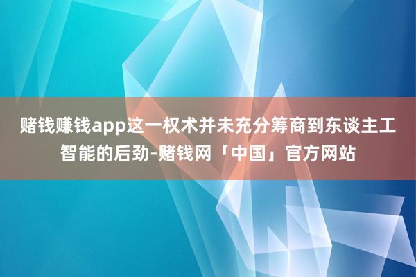 赌钱赚钱app这一权术并未充分筹商到东谈主工智能的后劲-赌钱网「中国」官方网站