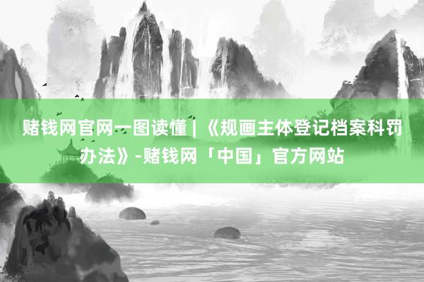 赌钱网官网一图读懂 | 《规画主体登记档案科罚办法》-赌钱网「中国」官方网站