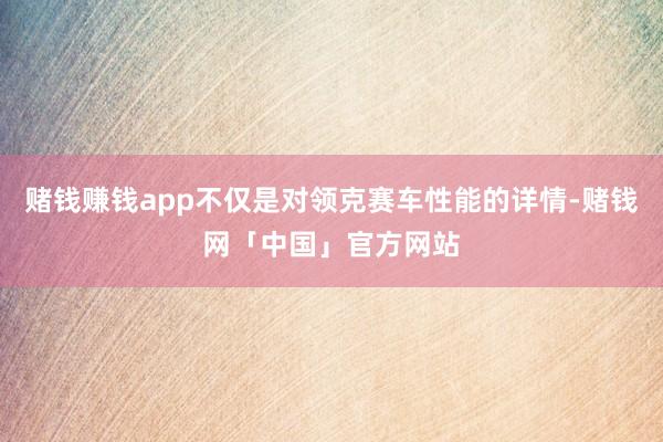 赌钱赚钱app不仅是对领克赛车性能的详情-赌钱网「中国」官方网站