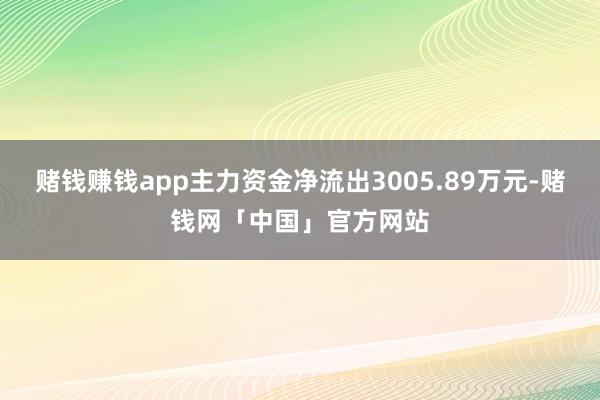 赌钱赚钱app主力资金净流出3005.89万元-赌钱网「中国」官方网站
