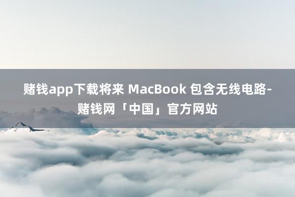 赌钱app下载将来 MacBook 包含无线电路-赌钱网「中国」官方网站