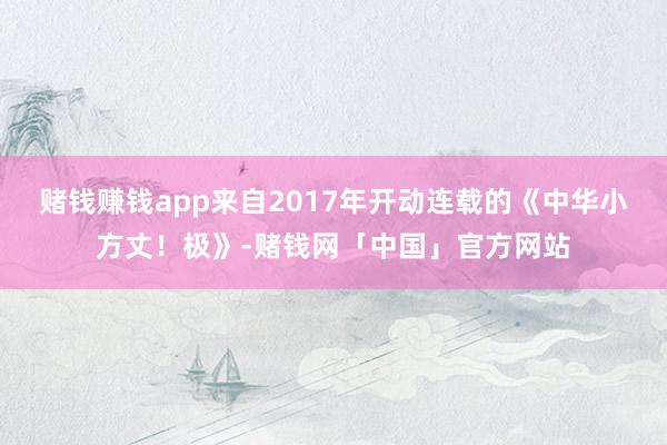 赌钱赚钱app来自2017年开动连载的《中华小方丈！极》-赌钱网「中国」官方网站