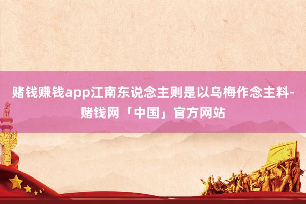 赌钱赚钱app江南东说念主则是以乌梅作念主料-赌钱网「中国」官方网站