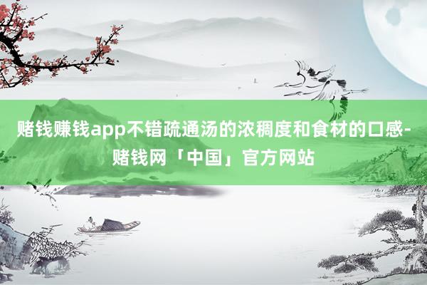 赌钱赚钱app不错疏通汤的浓稠度和食材的口感-赌钱网「中国」官方网站