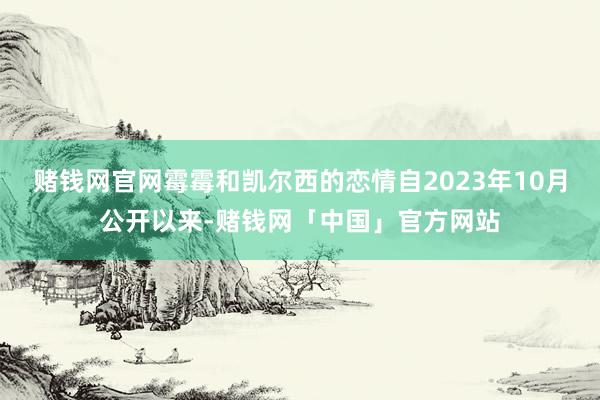 赌钱网官网霉霉和凯尔西的恋情自2023年10月公开以来-赌钱网「中国」官方网站