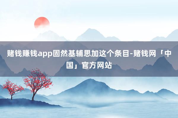 赌钱赚钱app固然基辅思加这个条目-赌钱网「中国」官方网站