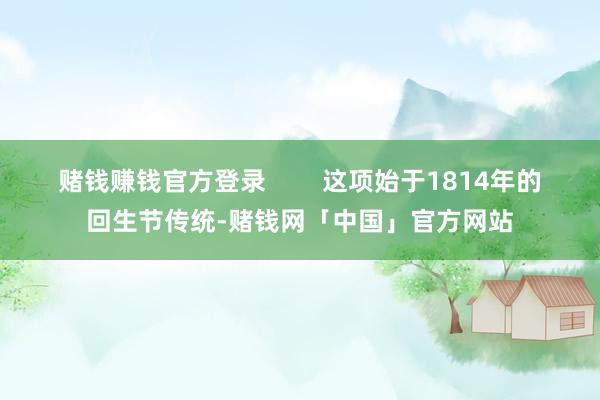 赌钱赚钱官方登录        这项始于1814年的回生节传统-赌钱网「中国」官方网站