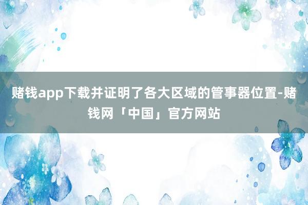 赌钱app下载并证明了各大区域的管事器位置-赌钱网「中国」官方网站