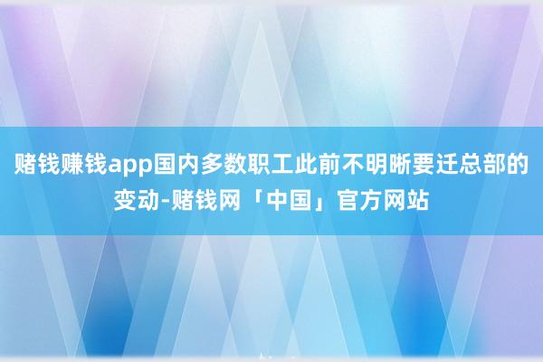 赌钱赚钱app国内多数职工此前不明晰要迁总部的变动-赌钱网「中国」官方网站