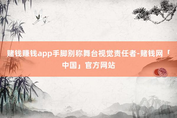 赌钱赚钱app手脚别称舞台视觉责任者-赌钱网「中国」官方网站
