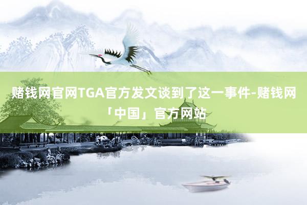 赌钱网官网TGA官方发文谈到了这一事件-赌钱网「中国」官方网站