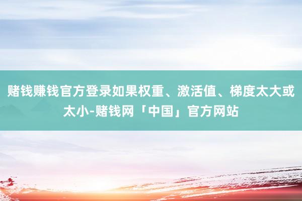 赌钱赚钱官方登录如果权重、激活值、梯度太大或太小-赌钱网「中国」官方网站