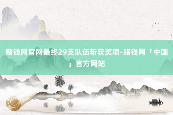 赌钱网官网最终29支队伍斩获奖项-赌钱网「中国」官方网站