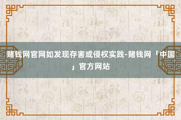 赌钱网官网如发现存害或侵权实践-赌钱网「中国」官方网站
