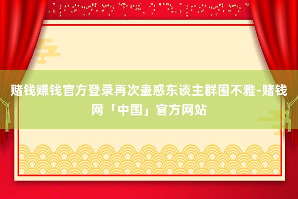 赌钱赚钱官方登录再次蛊惑东谈主群围不雅-赌钱网「中国」官方网站