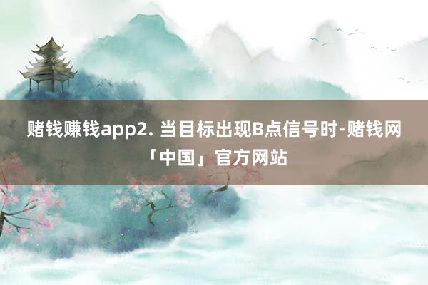 赌钱赚钱app2. 当目标出现B点信号时-赌钱网「中国」官方网站