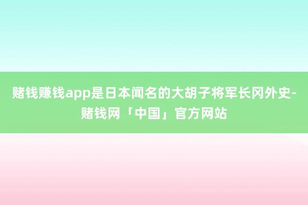 赌钱赚钱app是日本闻名的大胡子将军长冈外史-赌钱网「中国」官方网站